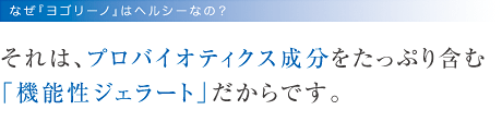 それは、プロバイオティクス成分をたっぷり含む
「機能性ジェラート」だからです。